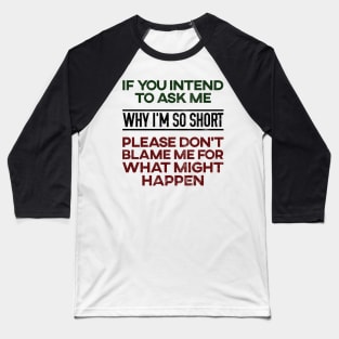 Don't Ask Me Why I'm So Short Baseball T-Shirt